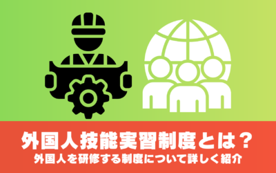 外国人技能実習制度とは？外国人を研修する制度について詳しく紹介