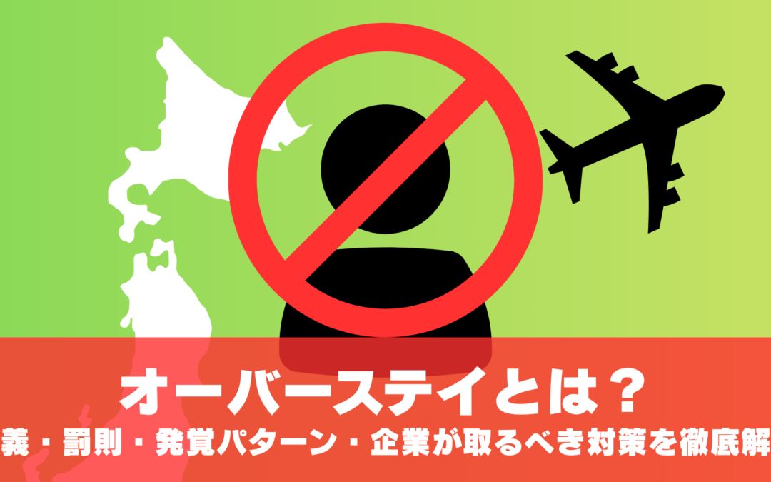 オーバーステイとは？不法残留の定義・罰則・発覚パターン・企業が取るべき対策を徹底解説