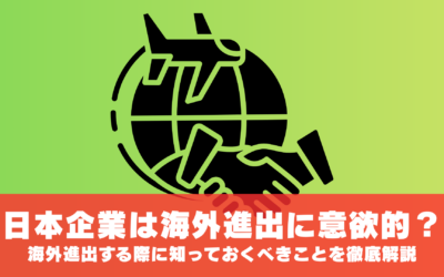 日本企業は海外進出に意欲的?海外進出する際に知っておくべきことを徹底解説