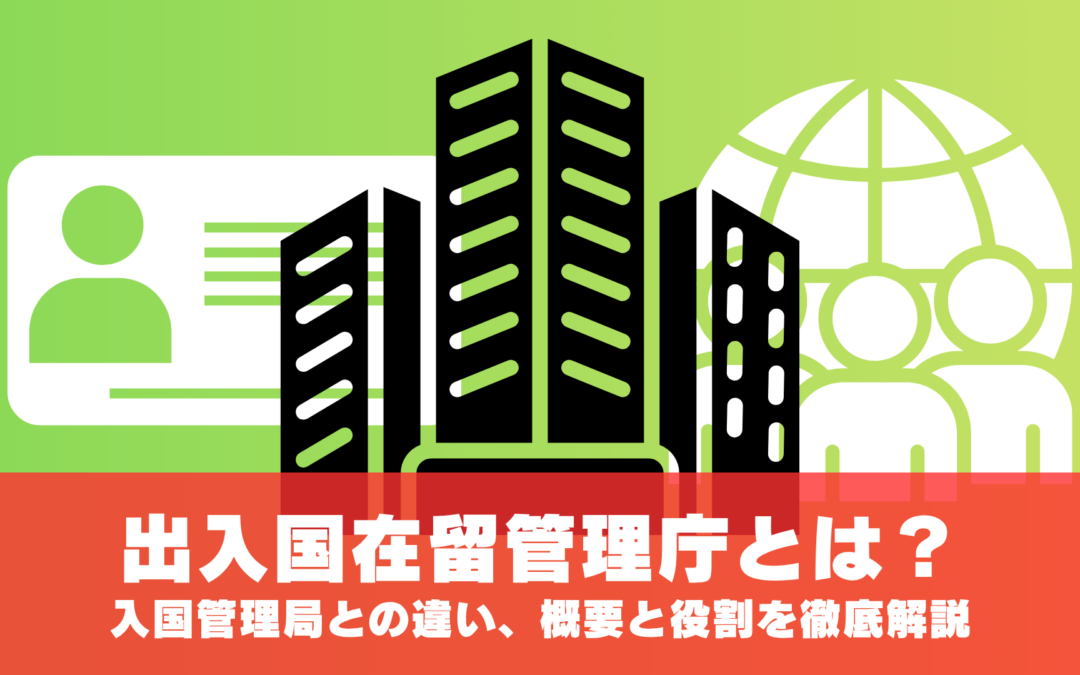 出入国在留管理庁とは？入国管理局との違いは？概要と役割を徹底解説