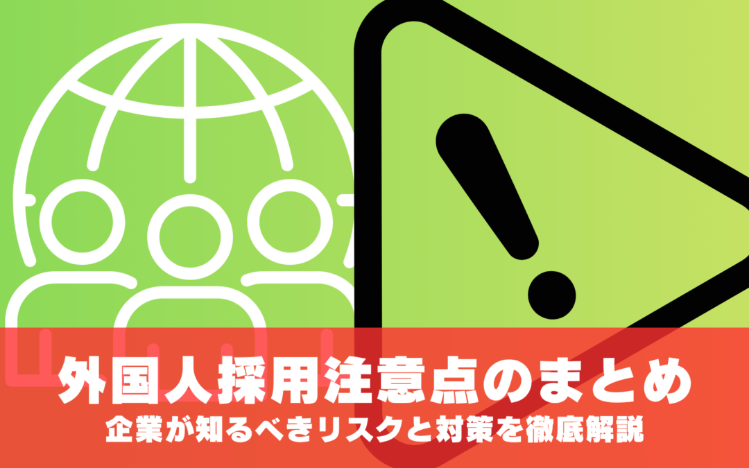 外国人採用注意点のまとめ｜企業が知るべきリスクと対策を徹底解説