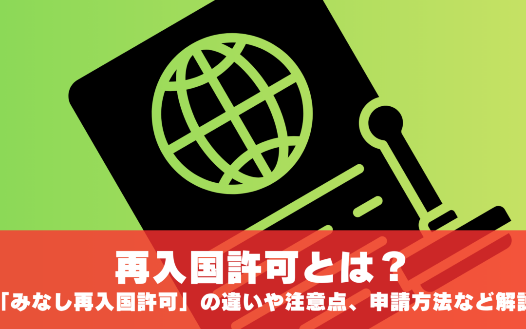 【2026年最新版】再入国許可とは？「再入国許可」と「みなし再入国許可」の違いや注意点、申請方法、必要書類など徹底解説