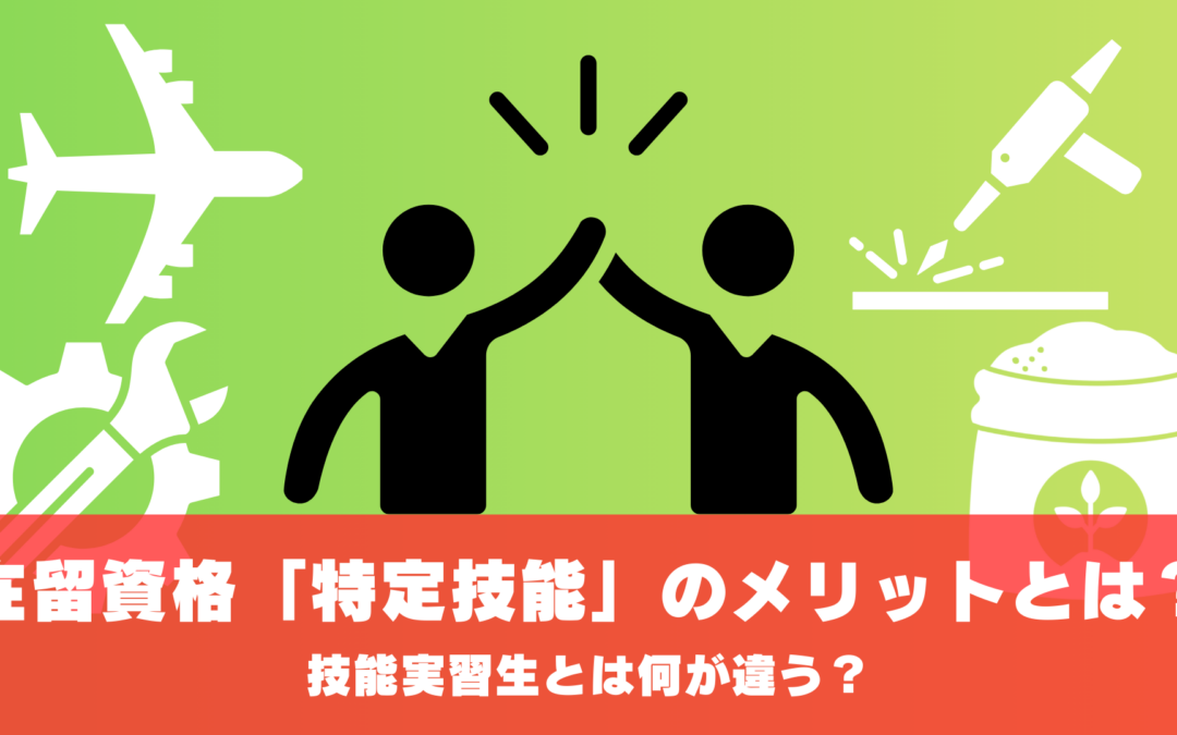 在留資格「特定技能」のメリットとは？技能実習生とは何が違う？