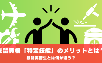 在留資格「特定技能」のメリットとは?技能実習生とは何が違う?