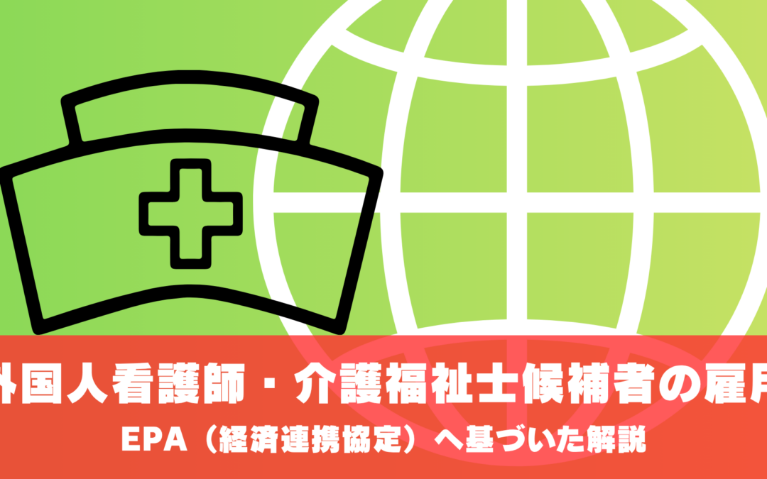EPA（経済連携協定）に基づく外国人看護師・外国人介護福祉士候補者の雇用方法を徹底解説！