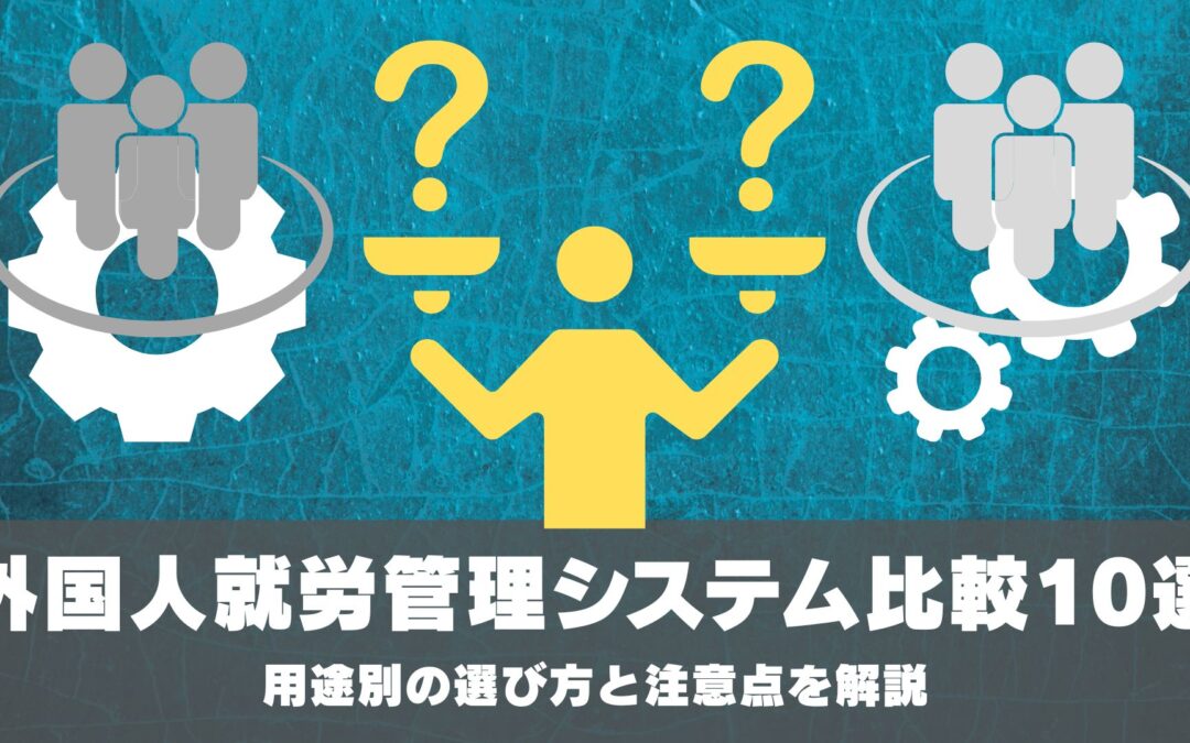 外国人就労管理システム比較10選:用途別の選び方と注意点を解説
