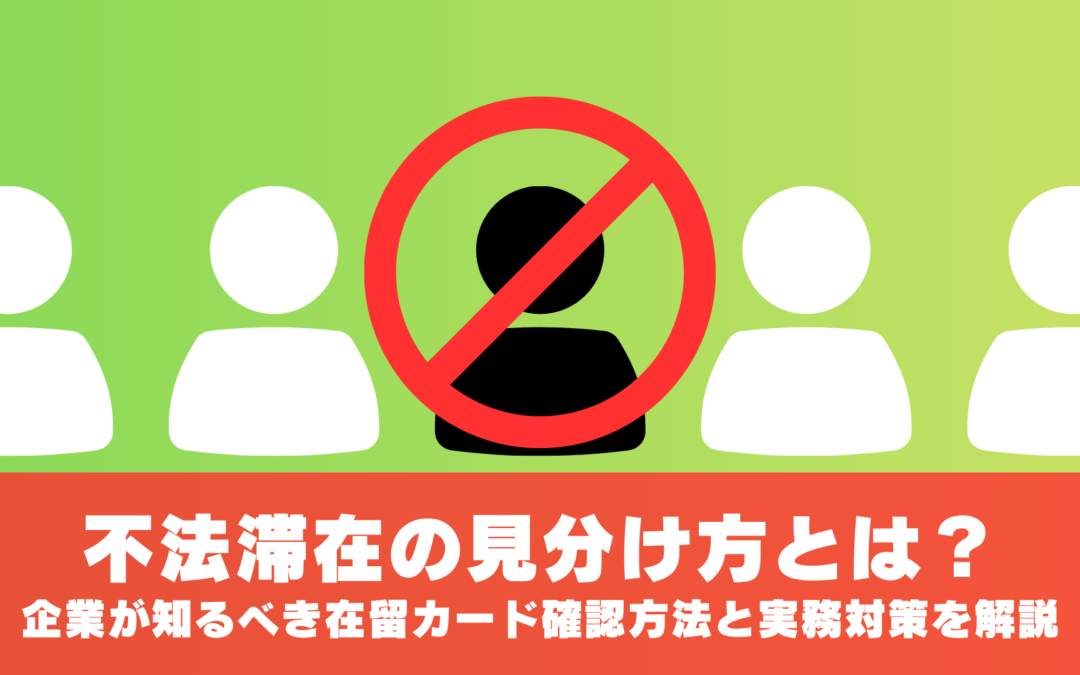 不法滞在の見分け方とは？企業が知るべき在留カード確認方法と実務対策を解説