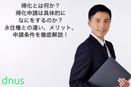 帰化とは何か？帰化申請は具体的になにをするのか？永住権との違い、メリット、申請条件を徹底解説！