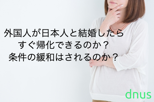 外国人が日本人と結婚したらすぐ帰化できるのか？条件の緩和はされるのか？