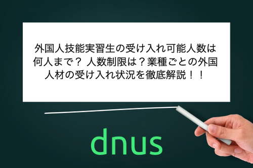 外国人技能実習生の受け入れ可能人数は何人まで？ 人数制限は？業種ごとの外国人材の受け入れ状況を徹底解説！！