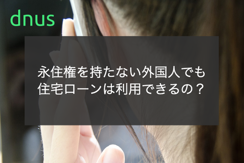 永住権を持たない外国人でも住宅ローンは利用できるの？