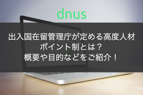 出入国在留管理庁が定める高度人材ポイント制とは？概要や目的などをご紹介！