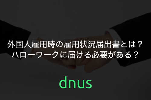 外国人雇用時の雇用状況届出書とは？ハローワークに届ける必要がある？