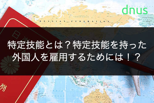 特定技能とは？特定技能を持った外国人を雇用するためには！？