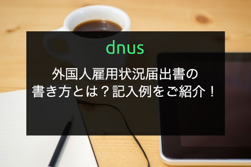 外国人雇用状況届出書の書き方とは？記入例をご紹介！