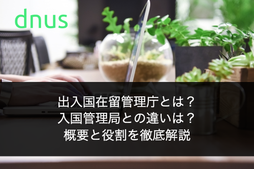 出入国在留管理庁とは？入国管理局との違いは？概要と役割を徹底解説