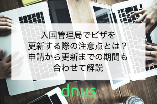 入国管理局でビザを更新する際の注意点とは？申請から更新までの期間も合わせて解説