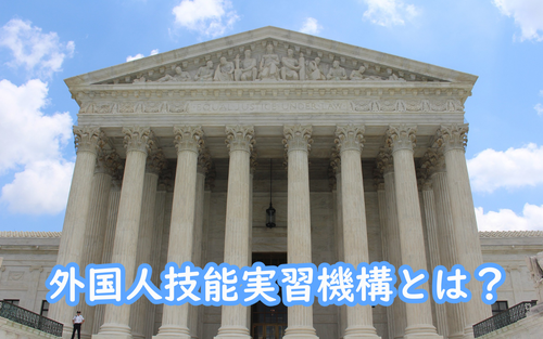 外国人技能実習機構とは？外国人受入企業との関係を説明します！