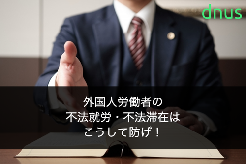 外国人労働者の不法就労・不法滞在はこうして防げ！