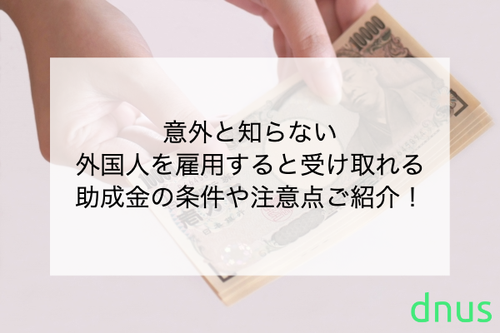 意外と知らない外国人を雇用すると受け取れる助成金の条件や注意点ご紹介！