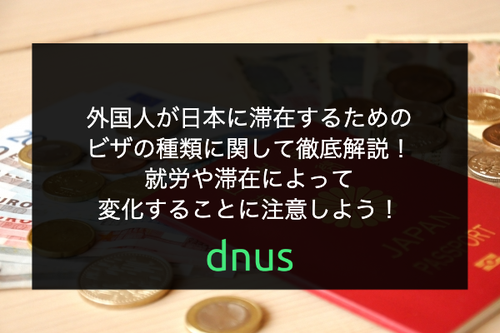 外国人が日本に滞在するためのビザの種類に関して徹底解説！就労や滞在によって変化することに注意しよう！