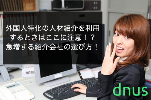 外国人特化の人材紹介を利用するときはここに注意！？急増する紹介会社の選び方！